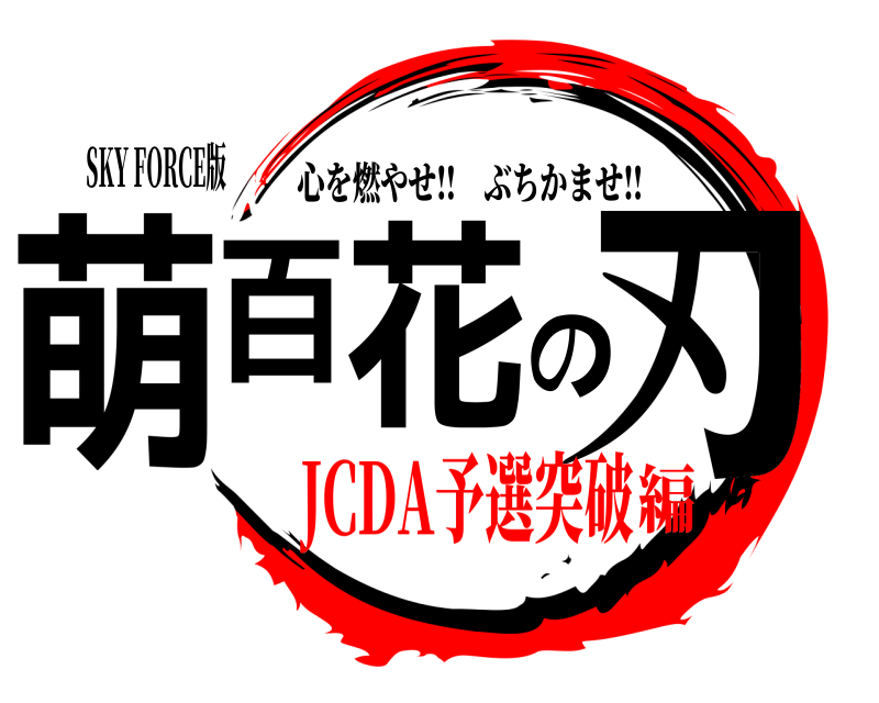 SKY FORCE版 萌百花の刃 心を燃やせ‼︎ぶちかませ‼︎ JCDA予選突破編