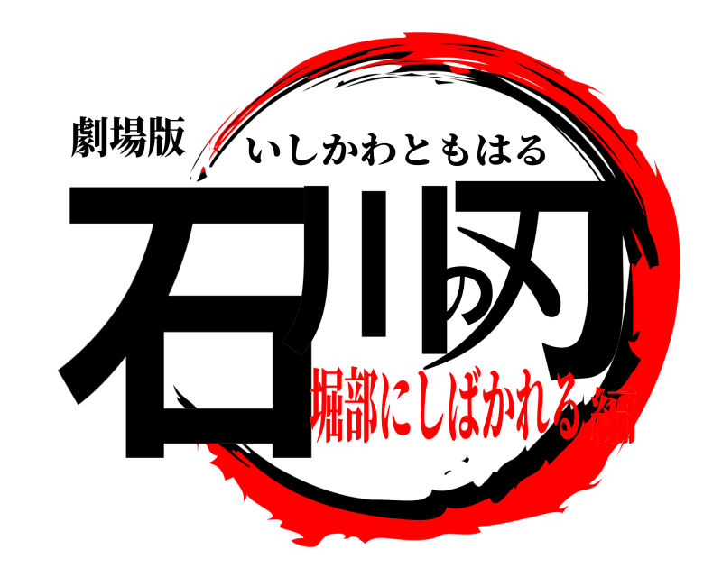 劇場版 石川の刃 いしかわともはる 堀部にしばかれる編