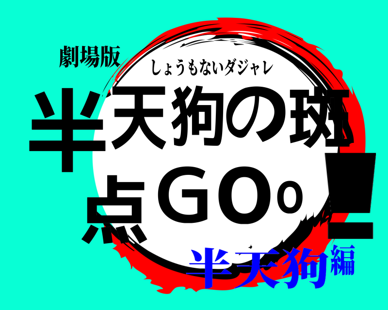 劇場版 半!天狗の斑点Goo しょうもないダジャレ 半天狗編