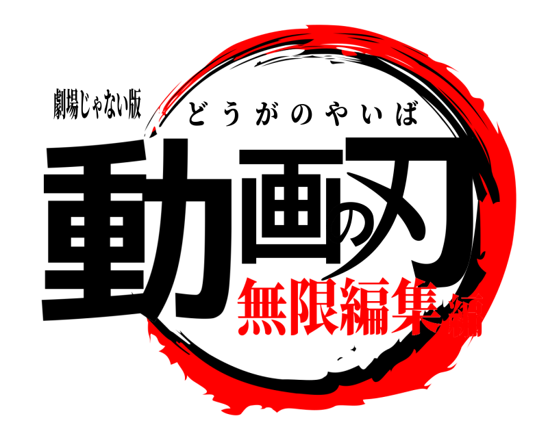 劇場じゃない版 動画の刃 どうがのやいば 無限編集編