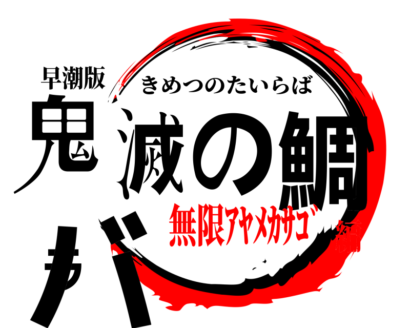 早潮版 鬼滅の鯛ラバ きめつのたいらば 無限ｱﾔﾒｶｻｺﾞ編