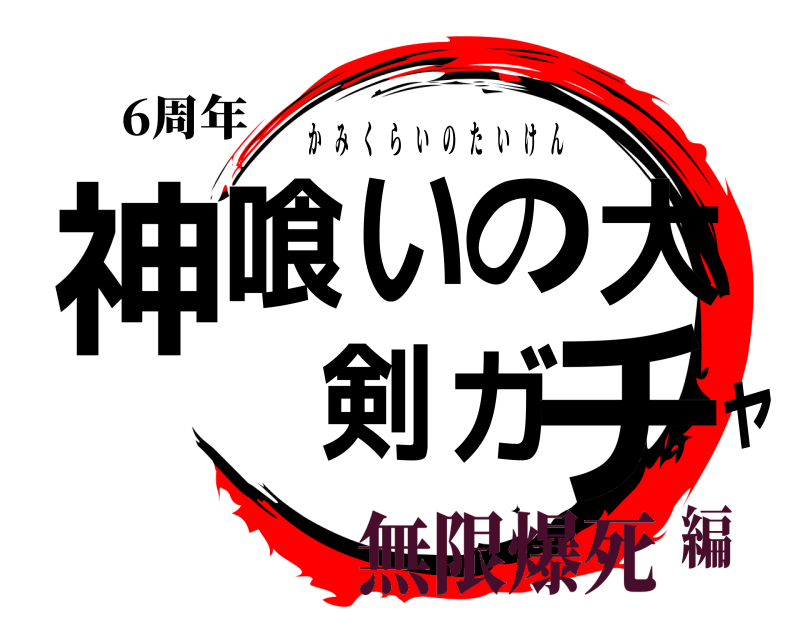 6周年 神喰いの大剣ガャチ かみくらいのたいけん 無限爆死編