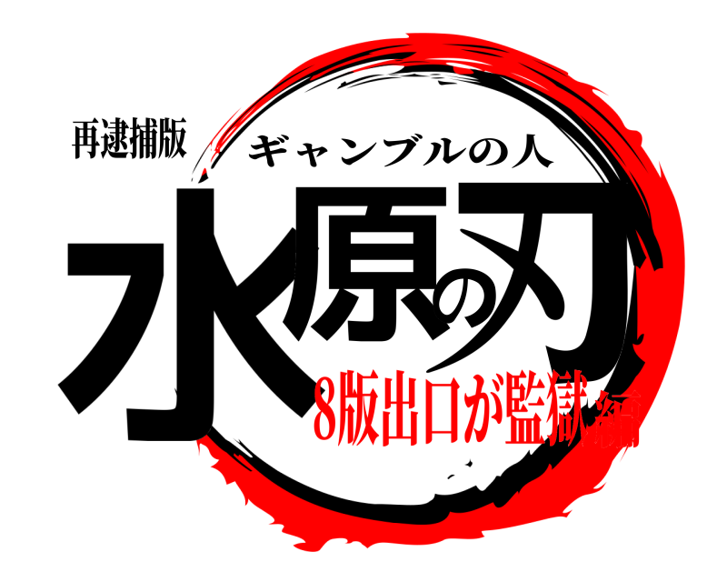 再逮捕版 水原の刃 ギャンブルの人 8版出口が監獄編