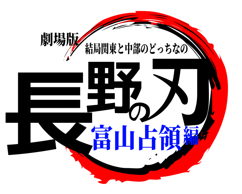 劇場版 長野の刃 結局関東と中部のどっちなの 富山占領編