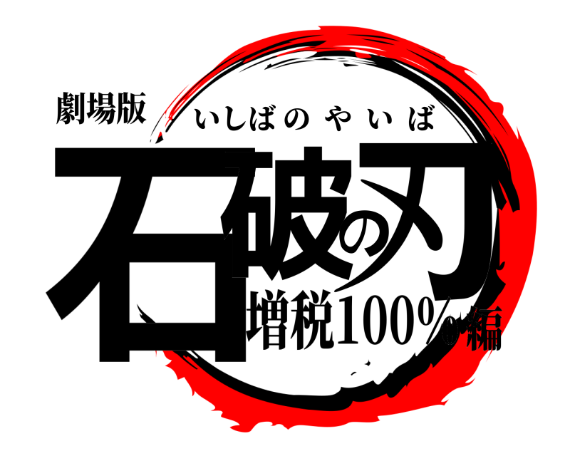 劇場版 石破の刃 いしばのやいば 増税100％編