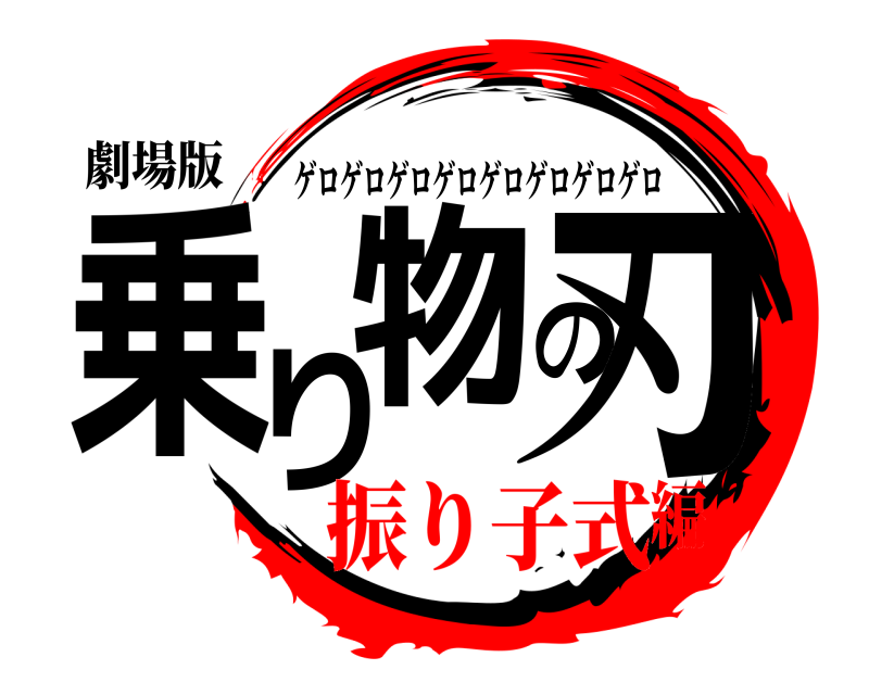 劇場版 乗り物の刃 ゲロゲロゲロゲロゲロゲロゲロゲロ 振り子式編