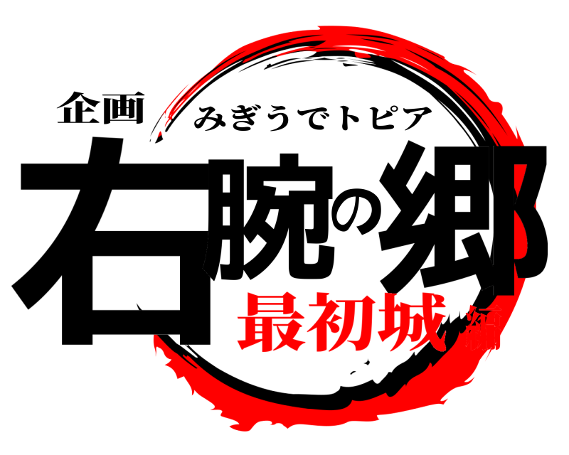 企画 右腕の郷 みぎうでトピア 最初城編