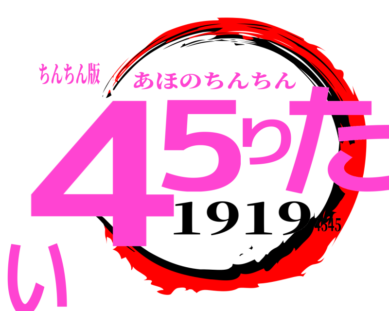 ちんちん版 45りたい あほのちんちん 19194545