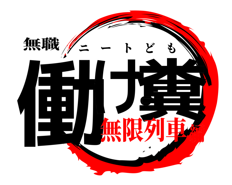 無職 働けよ糞 ニートども 無限列車編