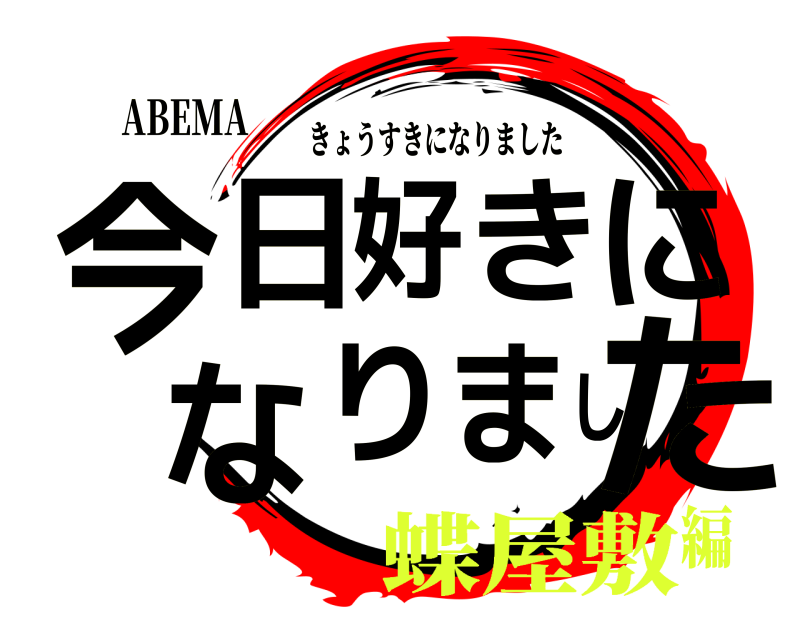 ABEMA 今た日好きになりまし きょうすきになりました 蝶屋敷編
