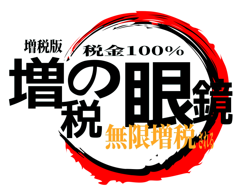増税版 増税の眼鏡 税金100% 無限増税される