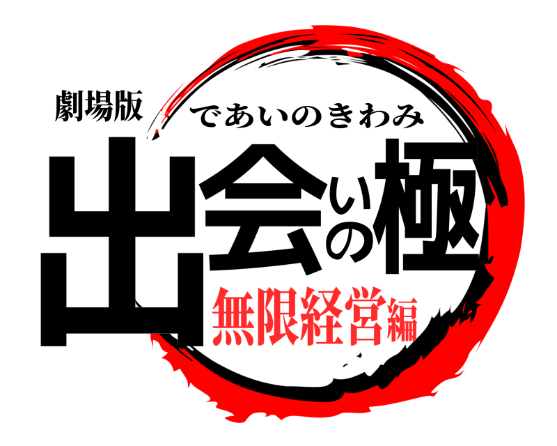 劇場版 出会いの極 であいのきわみ 無限経営編