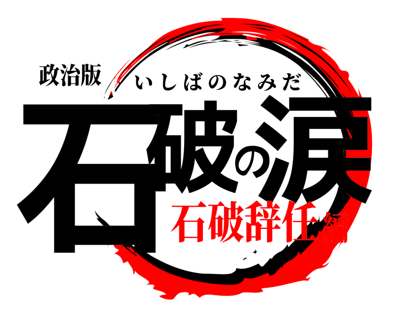 政治版 石破の涙 いしばのなみだ 石破辞任編