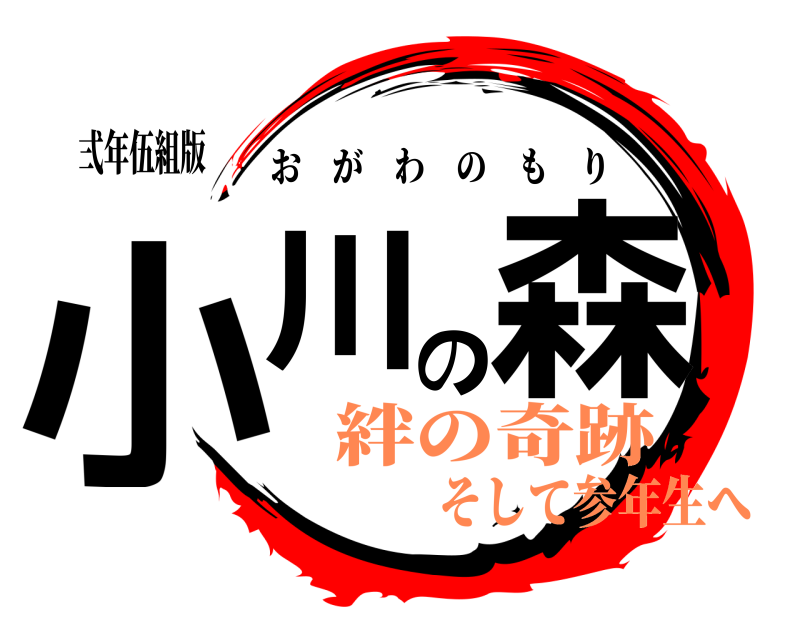 弍年伍組版 小川の森 おがわのもり 絆の奇跡そして参年生へ