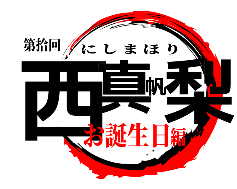 第拾回 西真帆梨 にしまほり お誕生日編