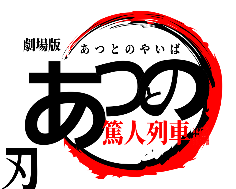 劇場版 あつとの刃 あつとのやいば 篤人列車まま再来編