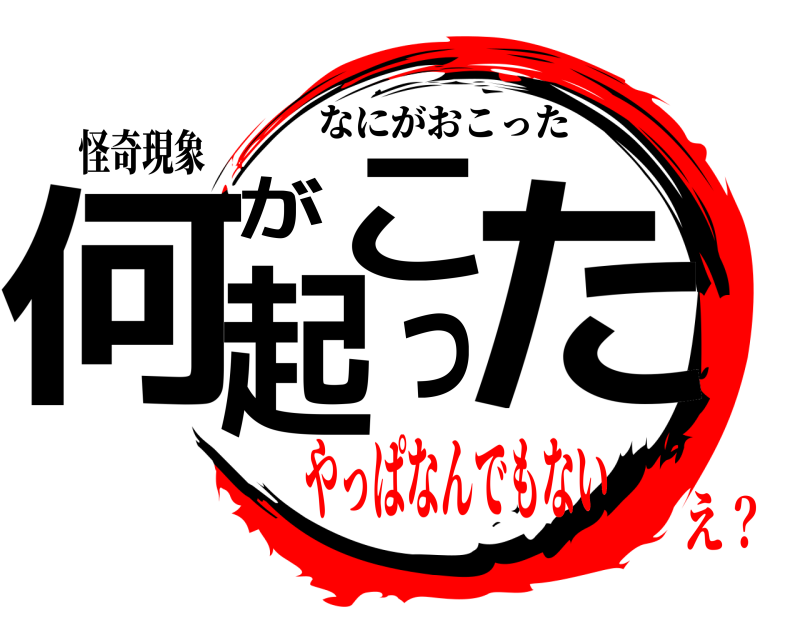 怪奇現象 何が起こった なにがおこった やっぱなんでもないえ？