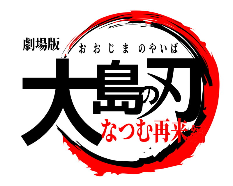 劇場版 大島の刃 おおじまのやいば なつむ再来編