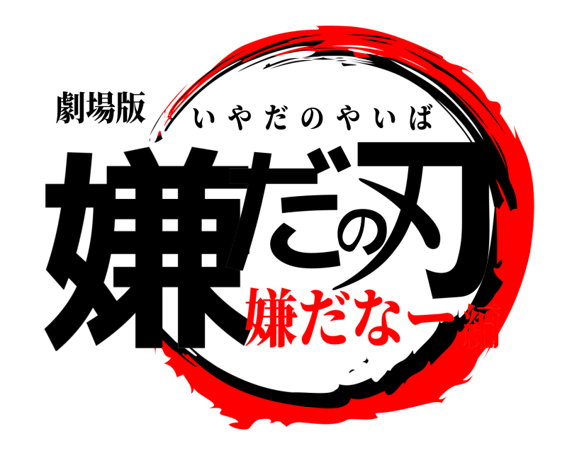 劇場版 嫌だの刃 いやだのやいば 嫌だなー編