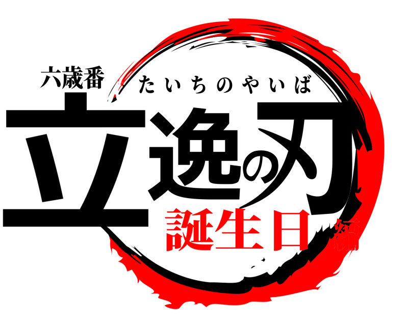 六歳番 立逸の刃 たいちのやいば 誕生日編