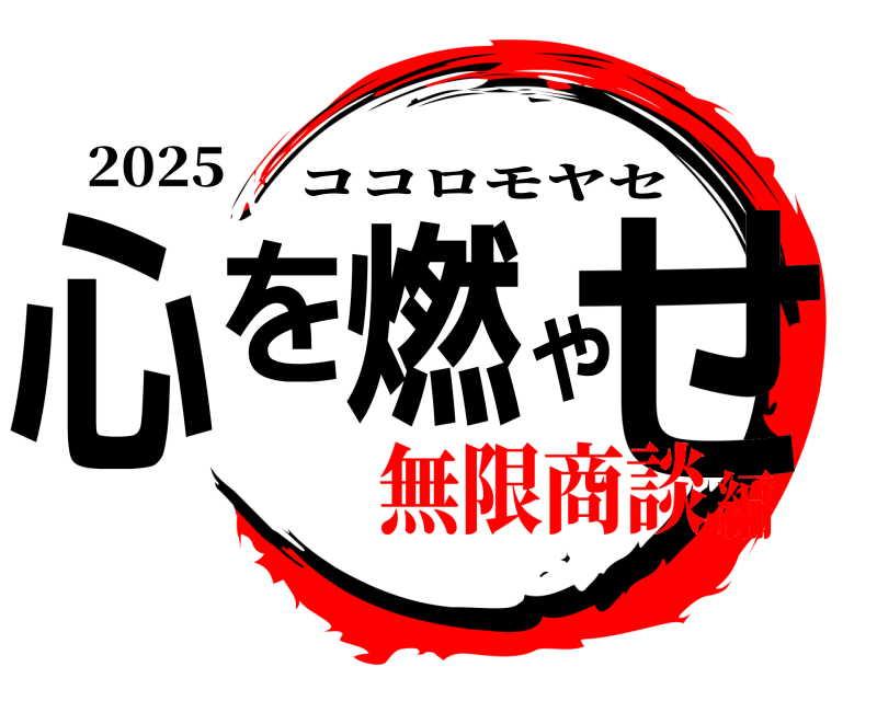 2025 心を燃やせ ココロモヤセ 無限商談編