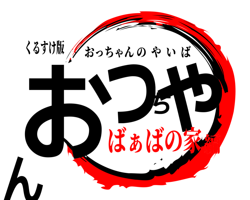 くるすけ版 おっちゃん おっちゃんのやいば ばぁばの家編