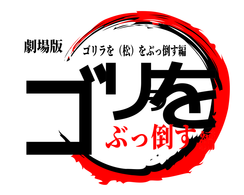 劇場版 ゴリラを ゴリラを（松）をぶっ倒す編 ぶっ倒す編