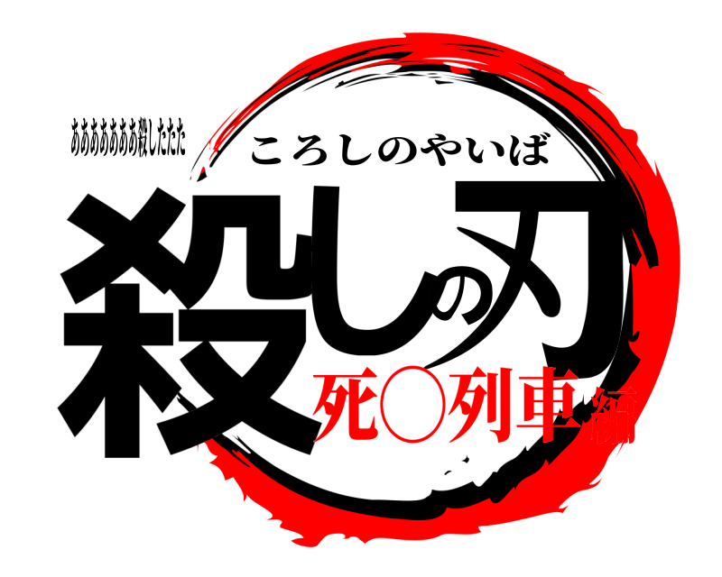 あああああああ殺したたた 殺しの刃 ころしのやいば 死◯列車編