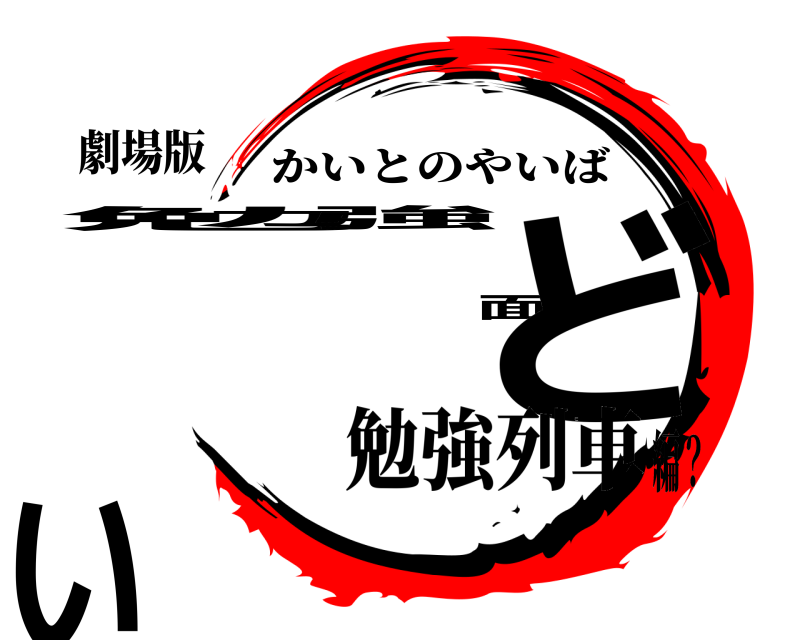 劇場版 勉強面どい かいとのやいば 勉強列車編？