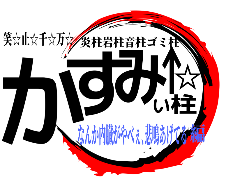 笑☆止☆千☆万☆ かみ柱す↑い☆ 炎柱岩柱音柱ゴミ柱 なんか内臓がやべぇ､悲鳴あげてる編