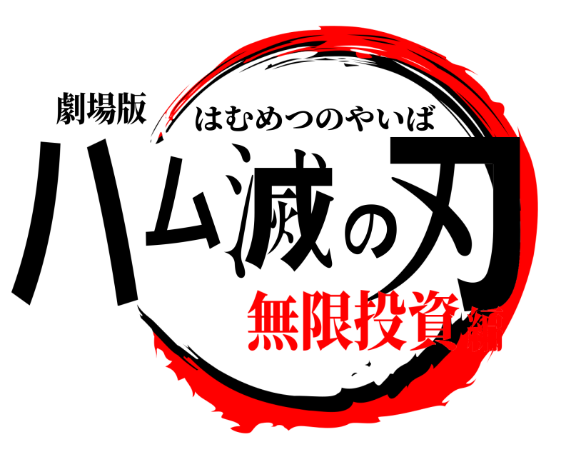 劇場版 ハム滅の刃 はむめつのやいば 無限投資編