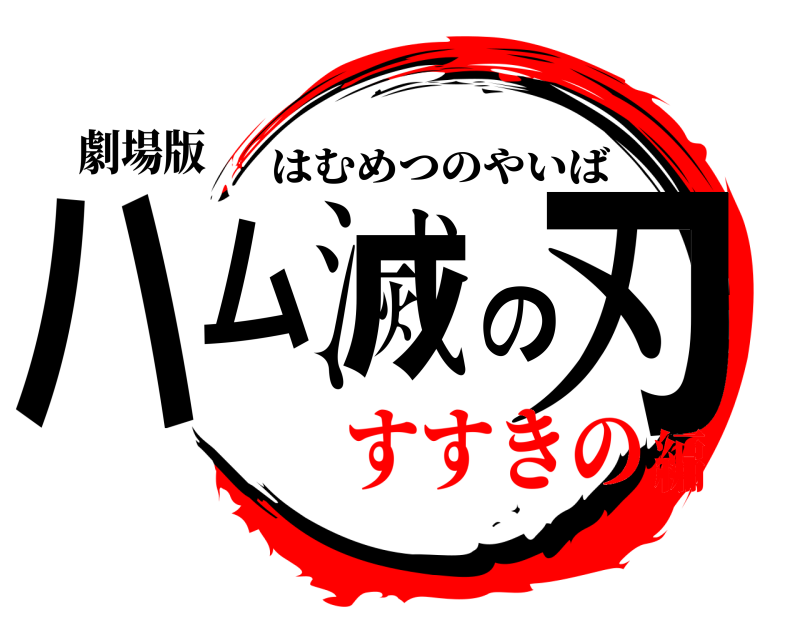 劇場版 ハム滅の刃 はむめつのやいば すすきの編