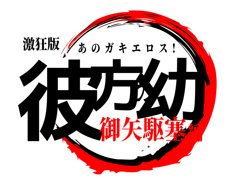 激狂版 彼方の幼 あのガキエロス  ! 御矢駆塞編