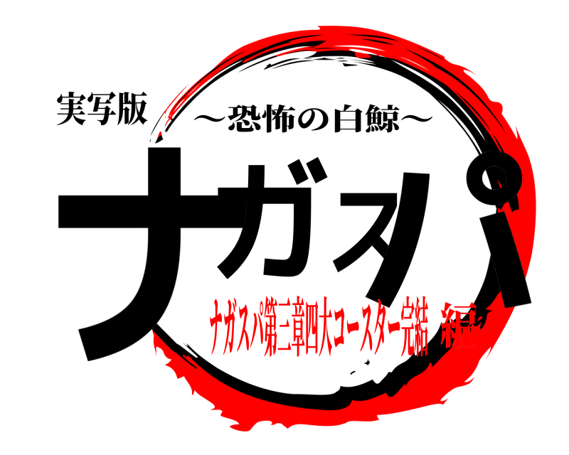 実写版 ナガスパ 〜恐怖の白鯨〜 ナガスパ第三章四大コースター完結編
