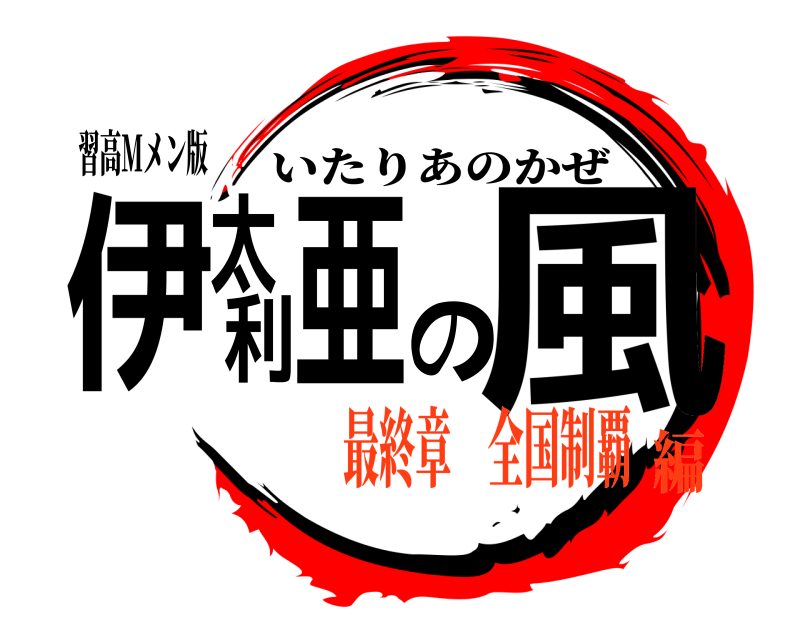 習高Mメン版 伊太利亜の風 いたりあのかぜ 最終章 全国制覇編