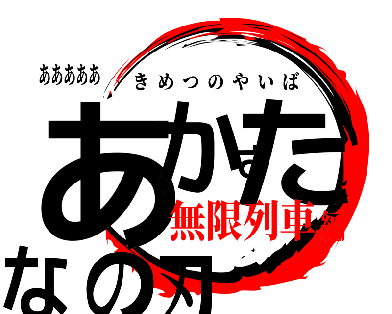 あああああ あかさたなの刃 きめつのやいば 無限列車編