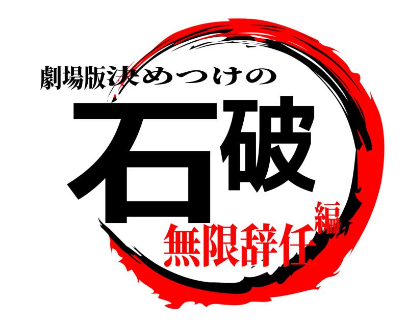 劇場版 石破 決めつけの 無限辞任編