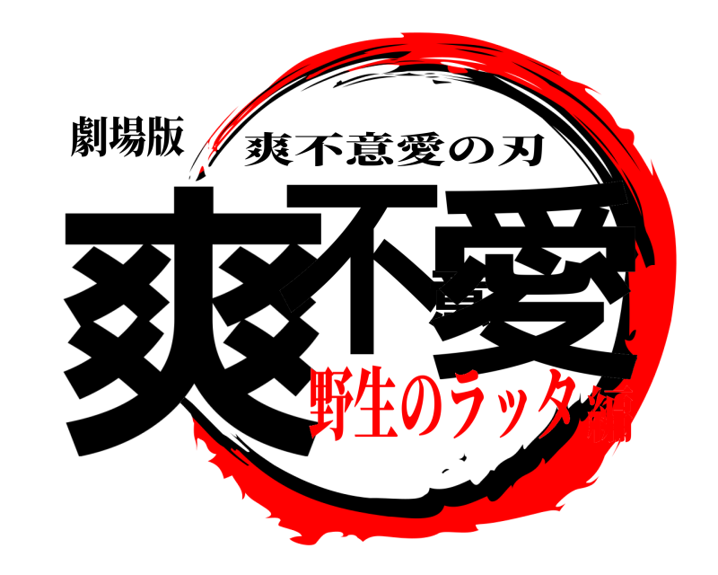劇場版 爽不意愛 爽不意愛の刃 野生のラッタ編