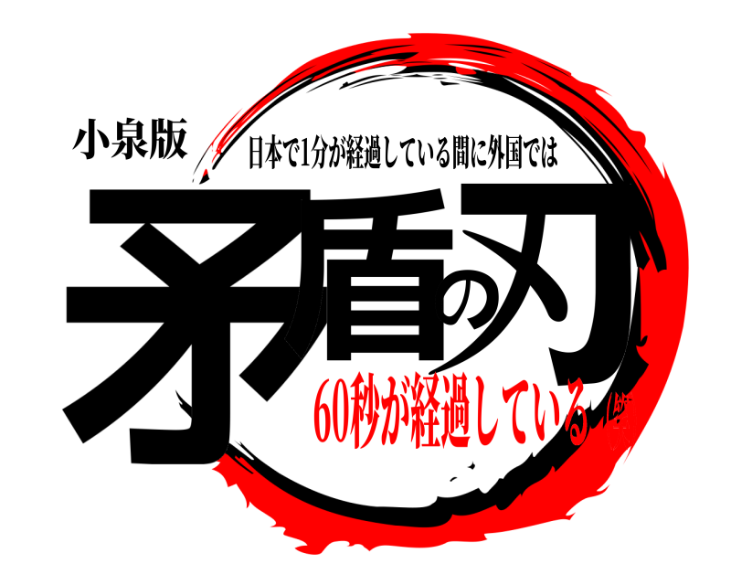小泉版 矛盾の刃 日本で1分が経過している間に外国では 60秒が経過している（笑）