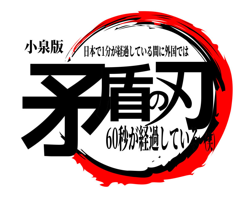 小泉版 矛盾の刃 日本で1分が経過している間に外国では 60秒が経過している（笑）