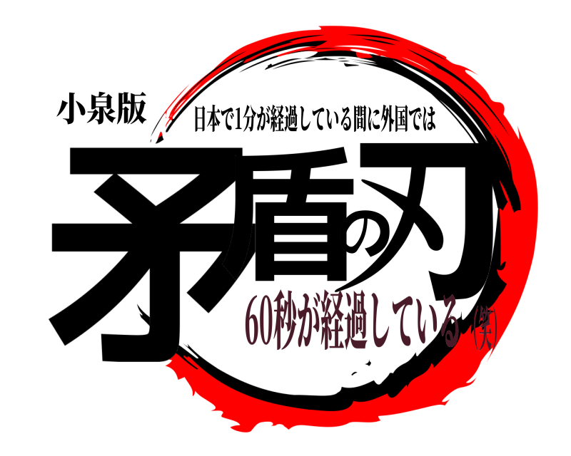 小泉版 矛盾の刃 日本で1分が経過している間に外国では 60秒が経過している（笑）