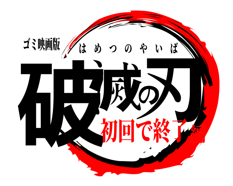 ゴミ映画版 破滅の刃 はめつのやいば 初回で終了編