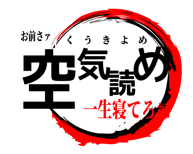 お前さァ 空気読め くうきよめ 一生寝てろ編
