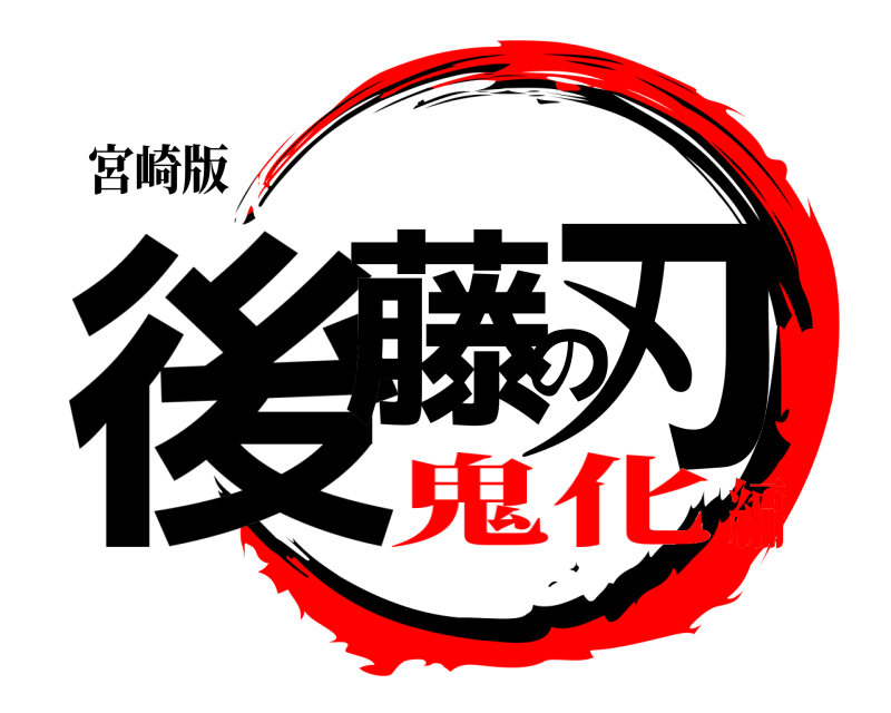 宮崎版 後藤の刃  鬼化編
