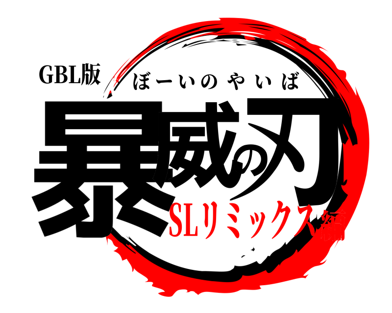 GBL版 暴威の刃 ぼーいのやいば SLリミックス編