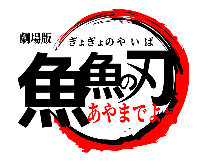 劇場版 魚魚の刃 ぎょぎょのやいば あやまでよ編