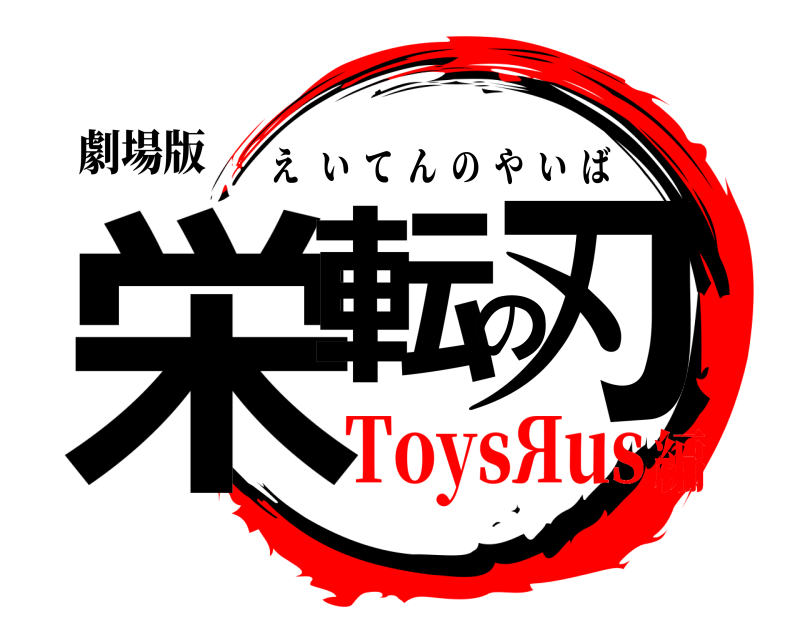 劇場版 栄転の刃 えいてんのやいば ToysЯus編