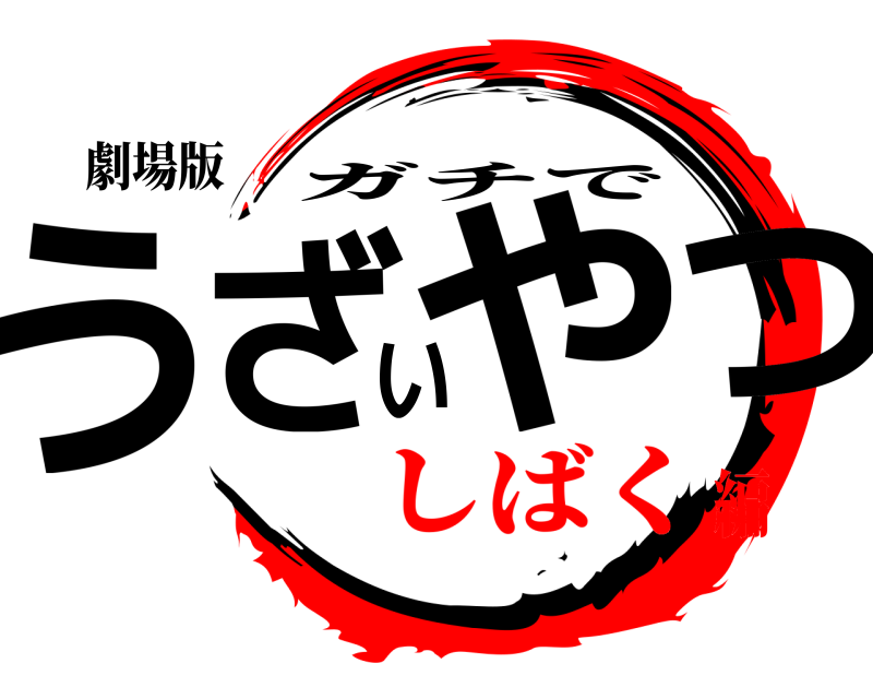 劇場版 うざいやつ ガチで しばく編