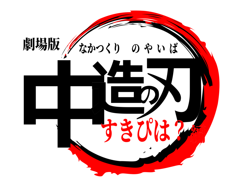 劇場版 中造の刃 なかつくりのやいば すきぴは？編