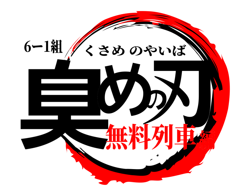 6ー1組 臭めの刃 くさめのやいば 無料列車編